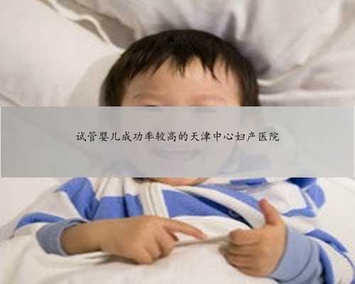 试管婴儿成功率较高的天津中心妇产医院